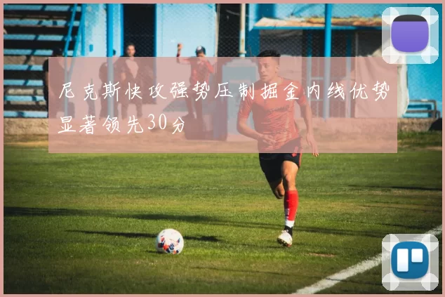 尼克斯快攻强势压制掘金内线优势显著领先30分