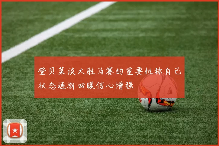 登贝莱谈大胜马赛的重要性称自己状态逐渐回暖信心增强