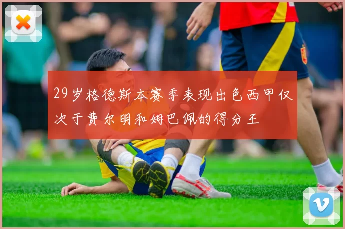 29岁格德斯本赛季表现出色西甲仅次于费尔明和姆巴佩的得分王