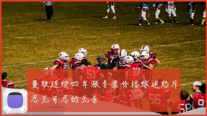 曼联连续四年涨季票价格球迷怒斥忍无可忍的无奈