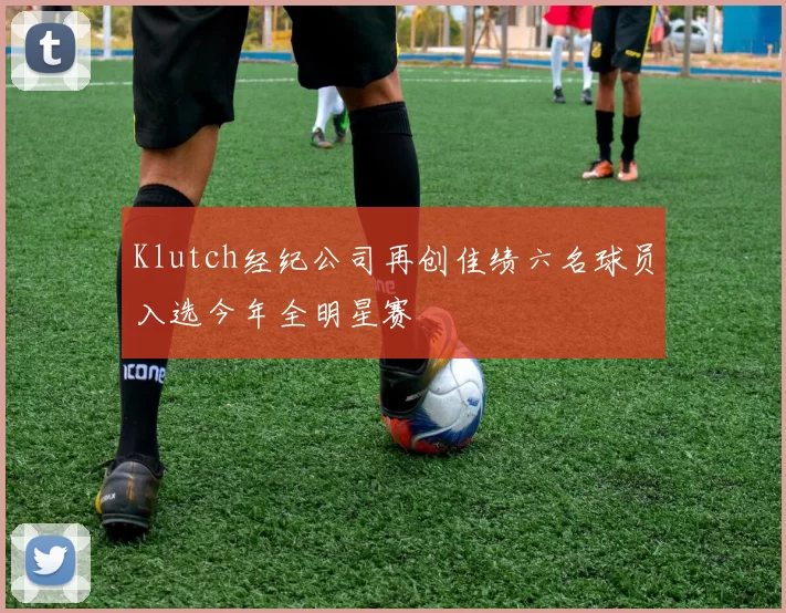 Klutch经纪公司再创佳绩六名球员入选今年全明星赛