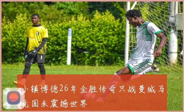 小镇博德26年全胜传奇只战曼城马竞国米震撼世界