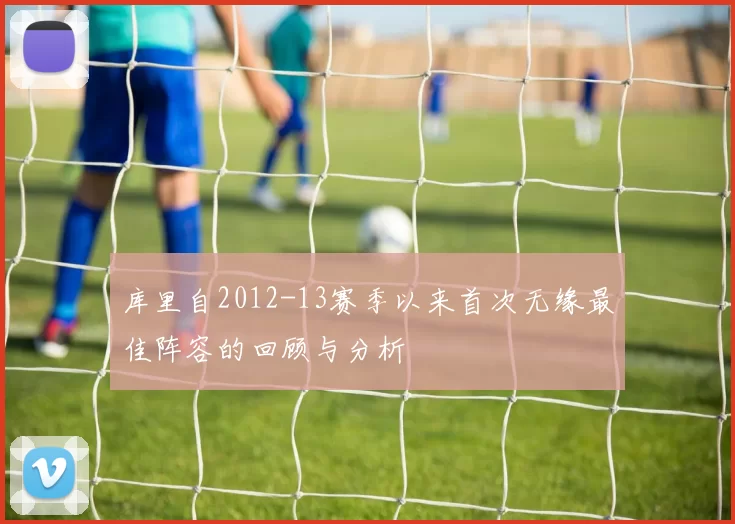库里自2012-13赛季以来首次无缘最佳阵容的回顾与分析