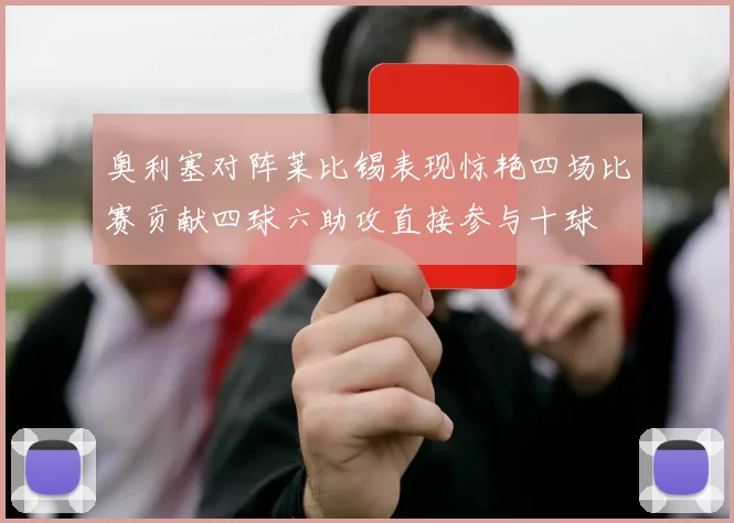 奥利塞对阵莱比锡表现惊艳四场比赛贡献四球六助攻直接参与十球