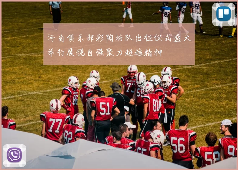 河南俱乐部彩陶坊队出征仪式盛大举行展现自强聚力超越精神