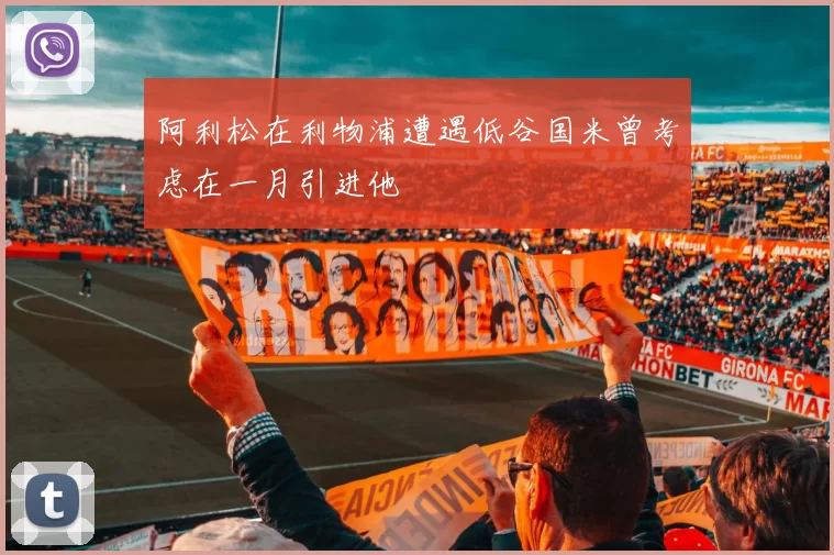 阿利松在利物浦遭遇低谷国米曾考虑在一月引进他
