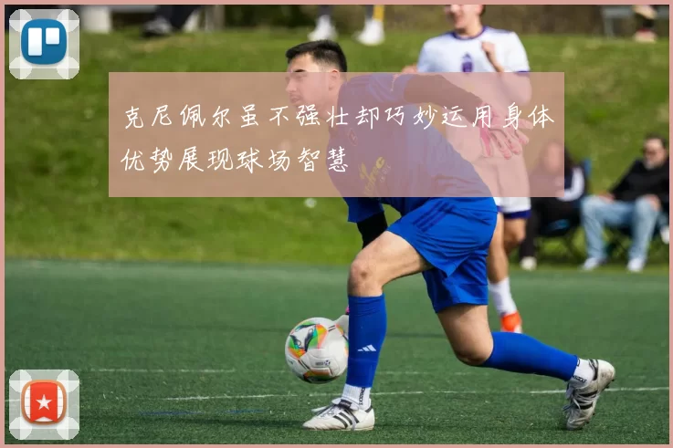 克尼佩尔虽不强壮却巧妙运用身体优势展现球场智慧