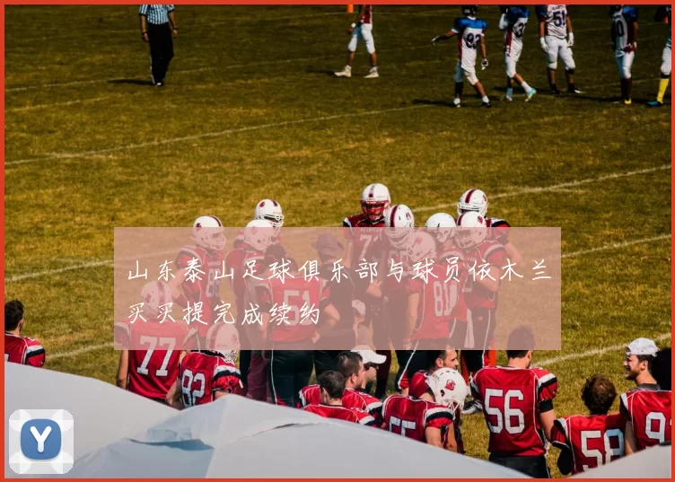 山东泰山足球俱乐部与球员依木兰买买提完成续约