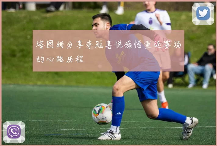 塔图姆分享夺冠喜悦感悟重返赛场的心路历程